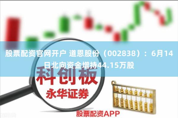 股票配资官网开户 道恩股份（002838）：6月14日北向资金增持44.15万股