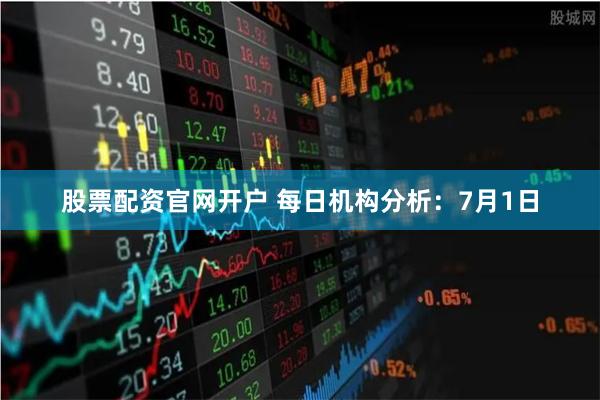 股票配资官网开户 每日机构分析：7月1日