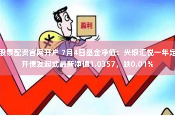 股票配资官网开户 7月4日基金净值：兴银汇悦一年定开债发起式最新净值1.0357，跌0.01%