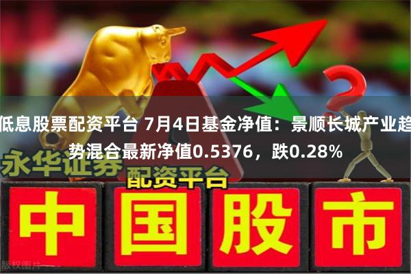 低息股票配资平台 7月4日基金净值：景顺长城产业趋势混合最新净值0.5376，跌0.28%