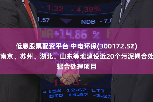 低息股票配资平台 中电环保(300172.SZ)：已在南京、苏州、湖北、山东等地建设近20个污泥耦合处理项目