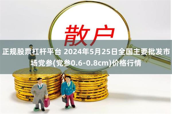 正规股票杠杆平台 2024年5月25日全国主要批发市场党参(党参0.6-0.8cm)价格行情