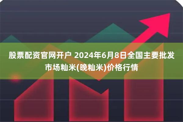 股票配资官网开户 2024年6月8日全国主要批发市场籼米(晚籼米)价格行情