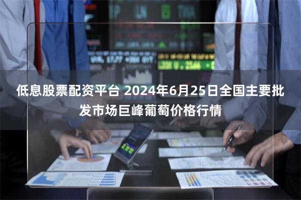 低息股票配资平台 2024年6月25日全国主要批发市场巨峰葡萄价格行情