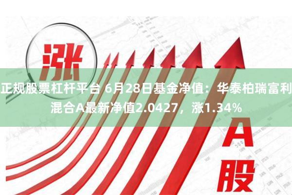 正规股票杠杆平台 6月28日基金净值：华泰柏瑞富利混合A最新净值2.0427，涨1.34%