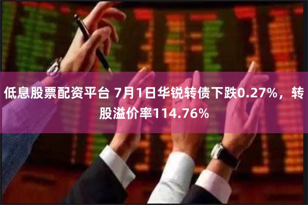 低息股票配资平台 7月1日华锐转债下跌0.27%，转股溢价率114.76%