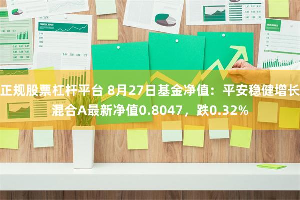 正规股票杠杆平台 8月27日基金净值：平安稳健增长混合A最新净值0.8047，跌0.32%