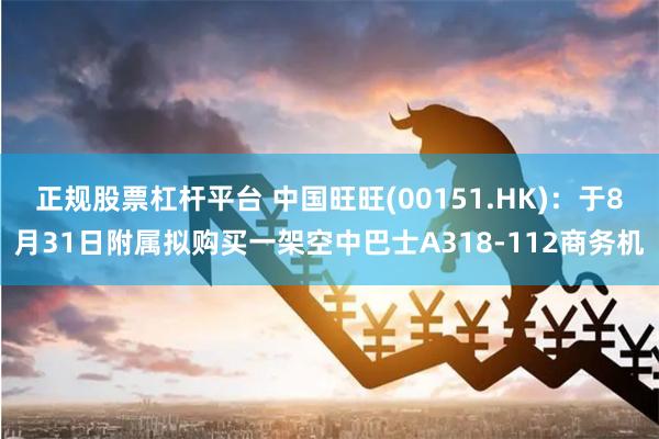 正规股票杠杆平台 中国旺旺(00151.HK)：于8月31日附属拟购买一架空中巴士A318-112商务机