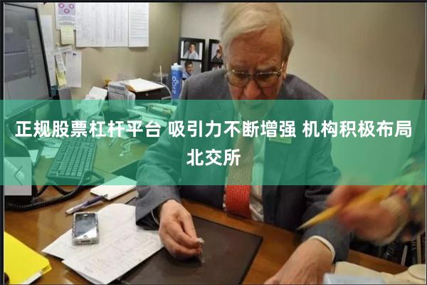 正规股票杠杆平台 吸引力不断增强 机构积极布局北交所