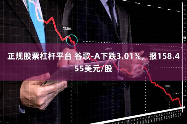 正规股票杠杆平台 谷歌-A下跌3.01%，报158.455美元/股