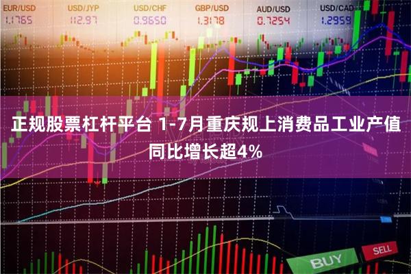 正规股票杠杆平台 1-7月重庆规上消费品工业产值同比增长超4%