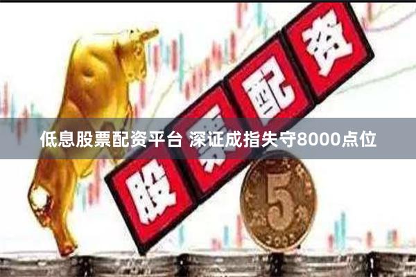 低息股票配资平台 深证成指失守8000点位