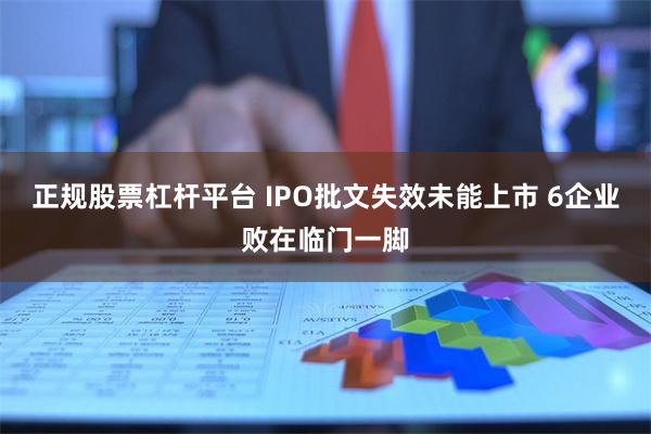 正规股票杠杆平台 IPO批文失效未能上市 6企业败在临门一脚