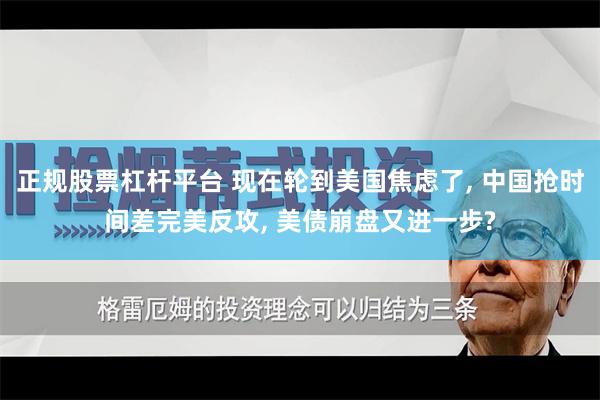 正规股票杠杆平台 现在轮到美国焦虑了, 中国抢时间差完美反攻, 美债崩盘又进一步?